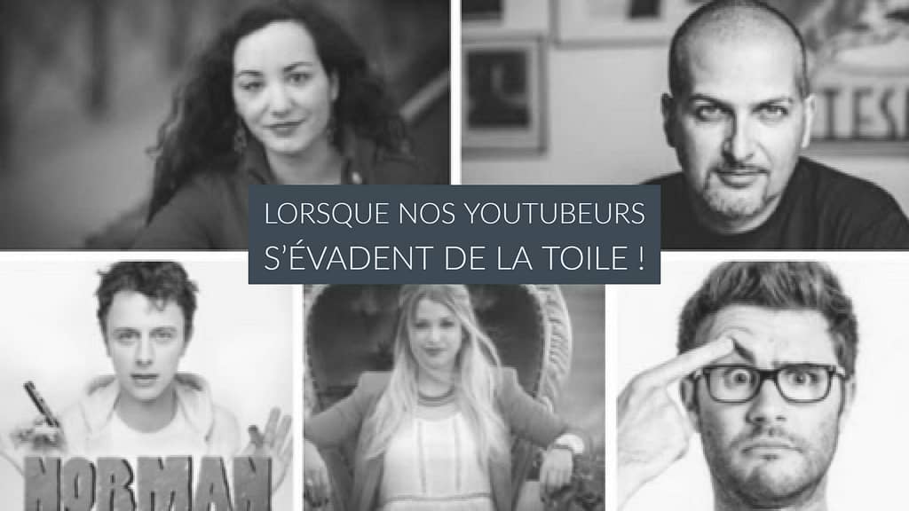 Lorsque nos Youtubeurs s’évadent de la Toile !